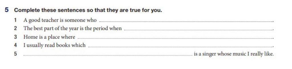 5 Complete these sentences so that they are true for you. 1 A good ...