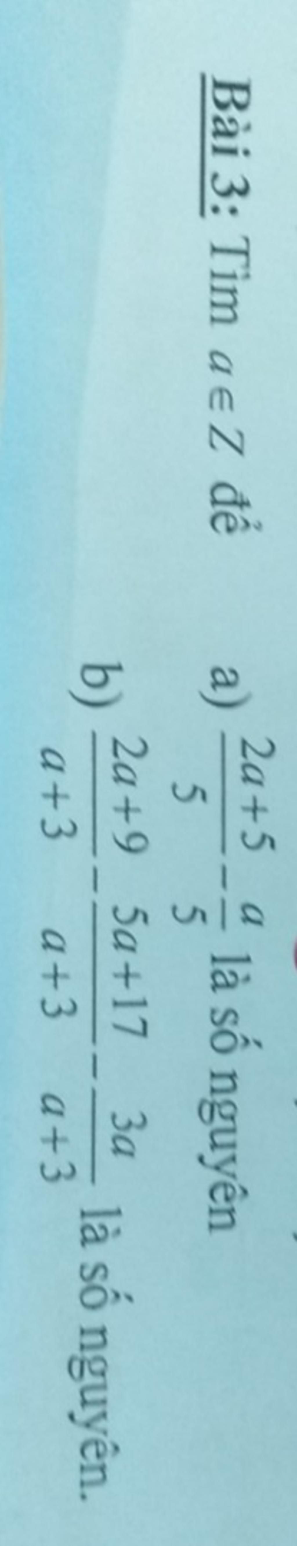 Bài 3: Tim ae để a) b) 2a+5 a 5 2a+9 a+3 5 là số nguyên 5a+17 3a a+3 a+ ...