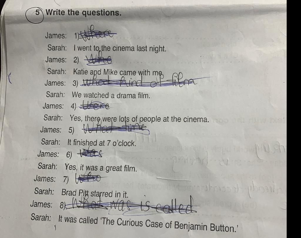 5 Write the questions. James 1) Sarah I went to the cinema last night