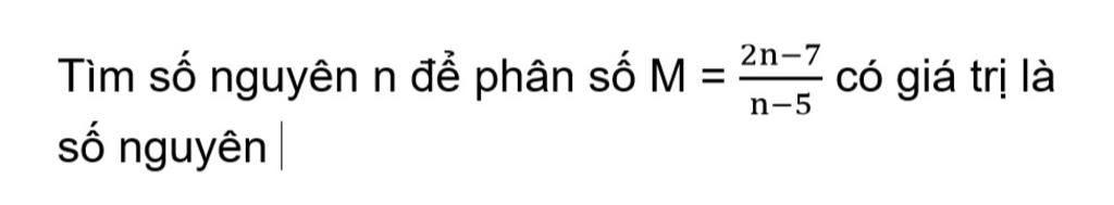 Tìm số nguyên n để phân số M = số nguyên 2n-7 n-5 có giá trị là
