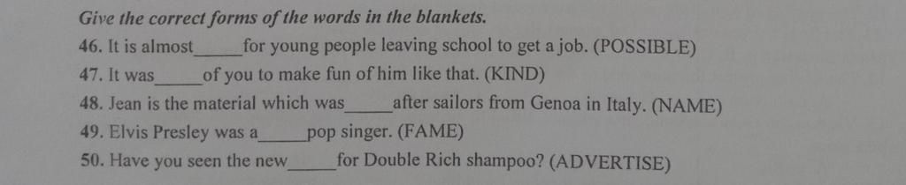 Give the correct forms of the words in the blankets. 46. It is almost ...