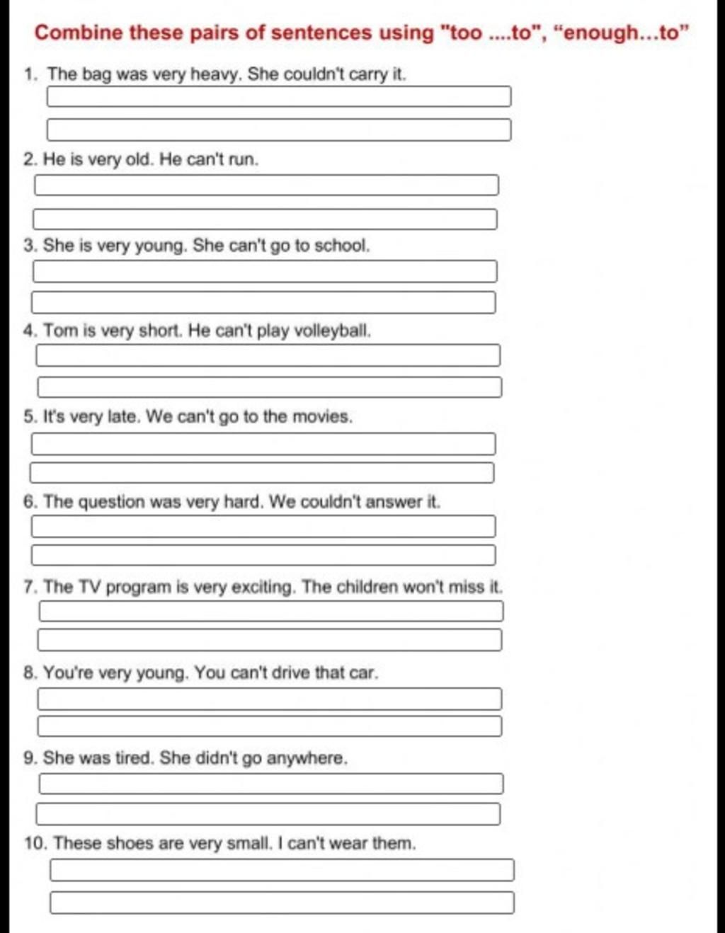 Combine these pairs of sentences using "too....to", "enough...to" 1