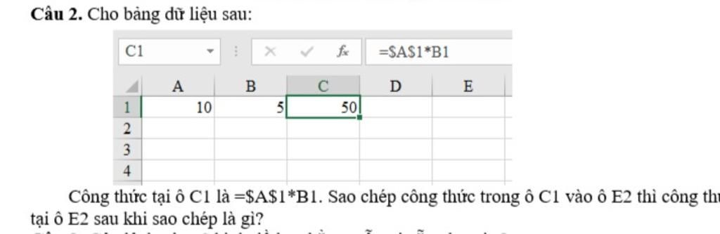 Câu 2. Cho bảng dữ liệu sau: C1 A B 10 C 5 =$A$1*B1 1 2 3 4 Công thức ...