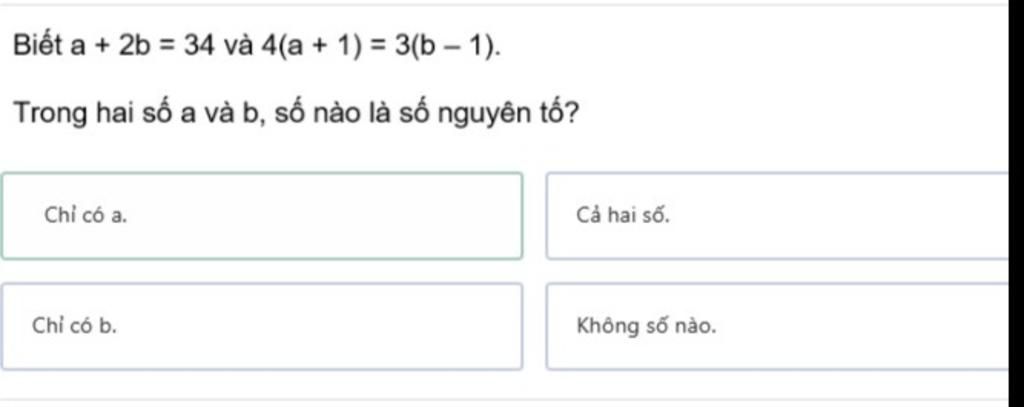 Biết a + 2b = 34 và 4(a + 1) = 3(b − 1). Trong hai số a và b, số nào là ...