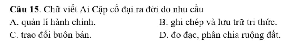 Câu 15 . Chữ viết Ai Cập cổ đại ra đời do nhu cầu A. quản lí hành chính ...