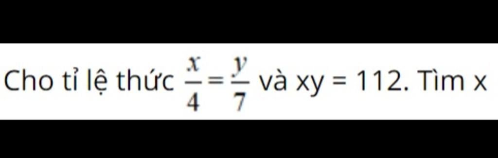 Cho tỉ lệ thức X 4 == 7 và xy = 112. Tìm x