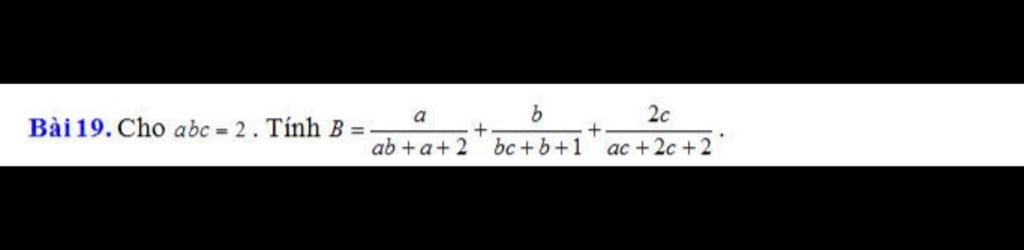 a b 2c Bài19. Cho abc = 2 . Tính B = + + ab+a+2 bc+b+1 ac+2c+2