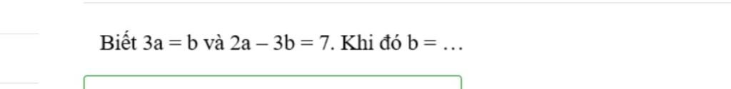 Biết 3a = b và 2a – 3b = 7. Khi đó b=