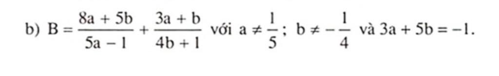 8a+ 5b 3a+b 1 b) B= - + với a = b và 3a + 5b =-1. 5a - 1 4b+1 5 4