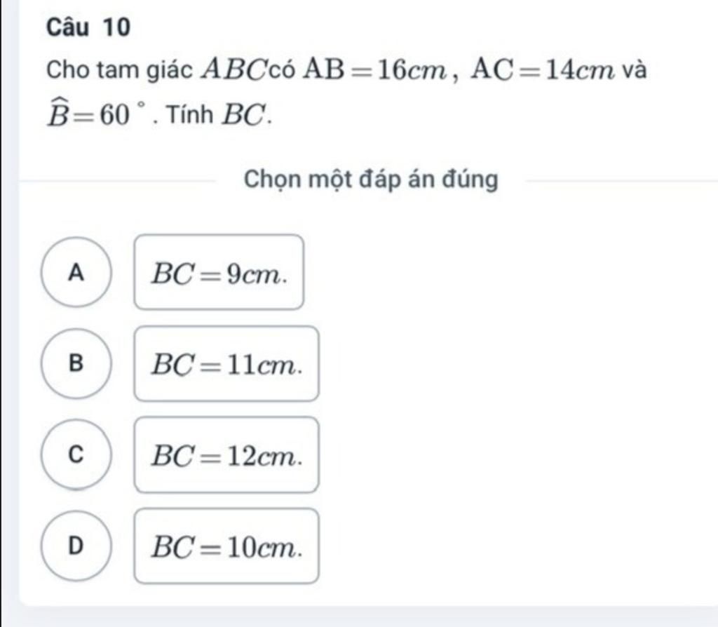Câu 10 Cho tam giác ABCcó AB=16cm, AC=14cm và B=60 ° . Tính BC. Chọn ...